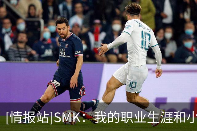 [情报站]SMK：我的职业生涯和小罗相似，巅峰短状态不稳定